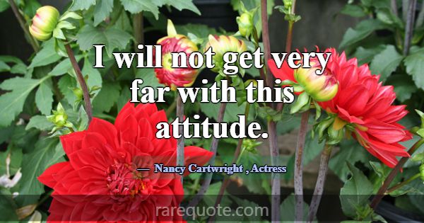 I will not get very far with this attitude.... -Nancy Cartwright