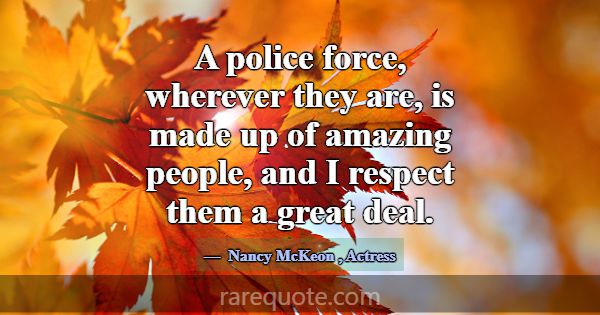 A police force, wherever they are, is made up of a... -Nancy McKeon