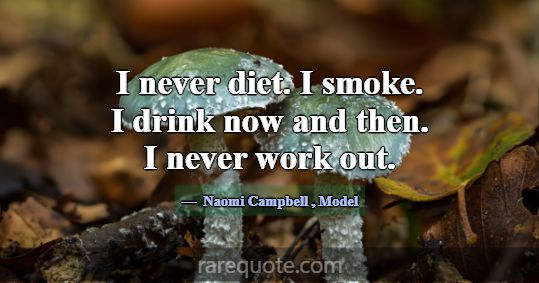 I never diet. I smoke. I drink now and then. I nev... -Naomi Campbell