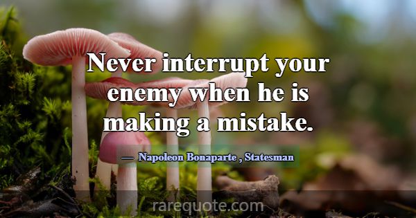 Never interrupt your enemy when he is making a mis... -Napoleon Bonaparte