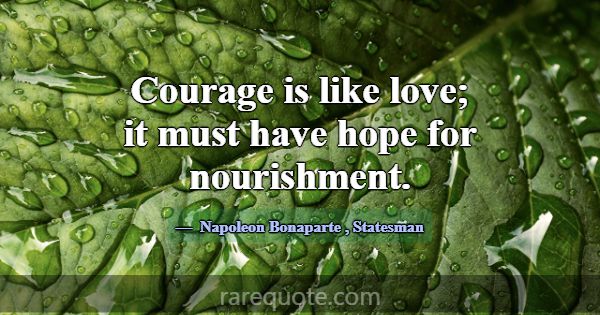 Courage is like love; it must have hope for nouris... -Napoleon Bonaparte