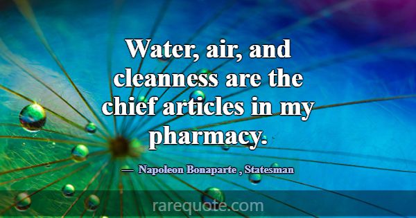 Water, air, and cleanness are the chief articles i... -Napoleon Bonaparte