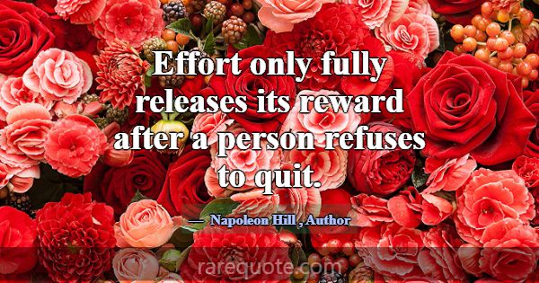 Effort only fully releases its reward after a pers... -Napoleon Hill
