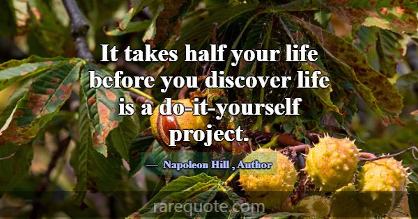 It takes half your life before you discover life i... -Napoleon Hill