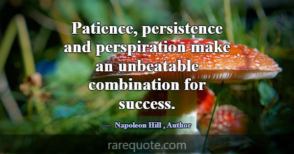 Patience, persistence and perspiration make an unb... -Napoleon Hill