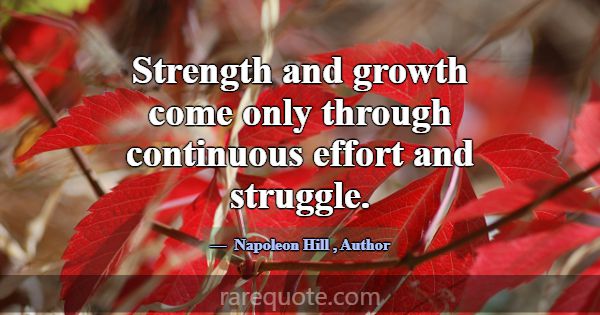 Strength and growth come only through continuous e... -Napoleon Hill