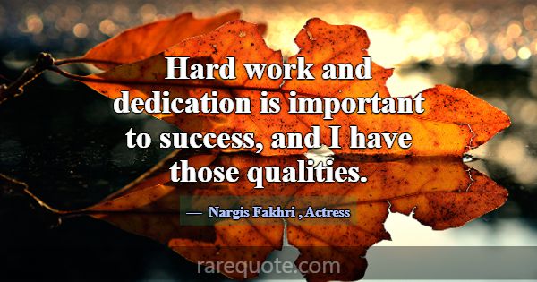 Hard work and dedication is important to success, ... -Nargis Fakhri