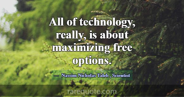 All of technology, really, is about maximizing fre... -Nassim Nicholas Taleb