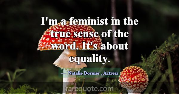 I'm a feminist in the true sense of the word. It's... -Natalie Dormer