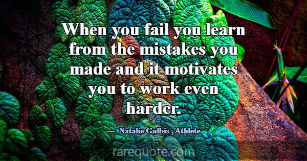 When you fail you learn from the mistakes you made... -Natalie Gulbis