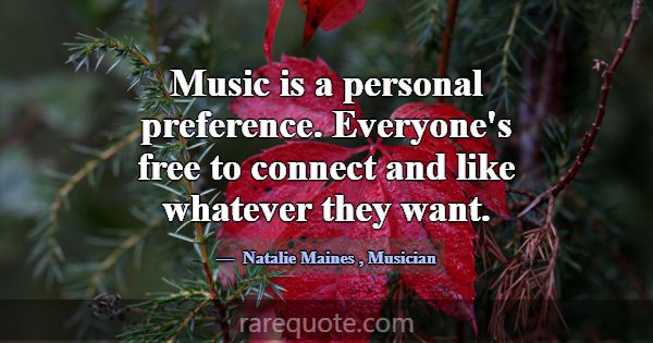 Music is a personal preference. Everyone's free to... -Natalie Maines