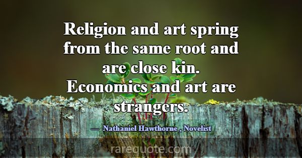 Religion and art spring from the same root and are... -Nathaniel Hawthorne