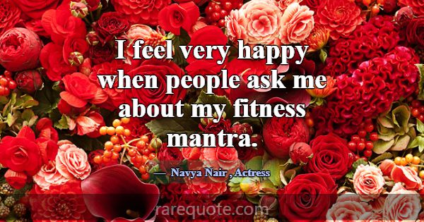 I feel very happy when people ask me about my fitn... -Navya Nair