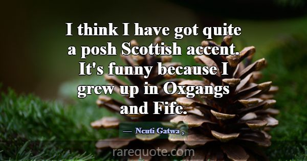 I think I have got quite a posh Scottish accent. I... -Ncuti Gatwa