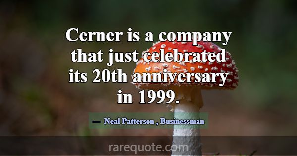 Cerner is a company that just celebrated its 20th ... -Neal Patterson