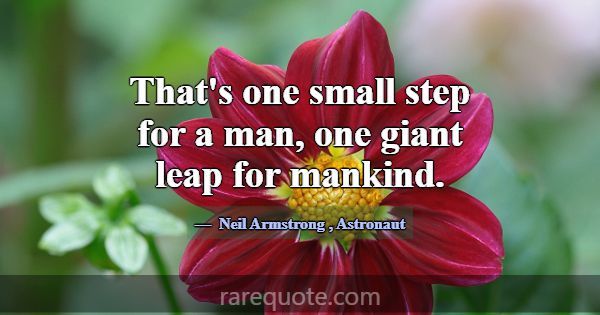 That's one small step for a man, one giant leap fo... -Neil Armstrong