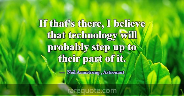 If that's there, I believe that technology will pr... -Neil Armstrong