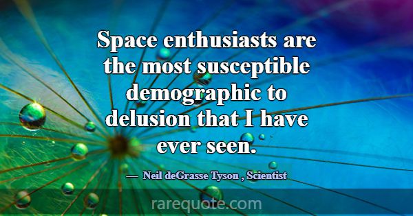 Space enthusiasts are the most susceptible demogra... -Neil deGrasse Tyson