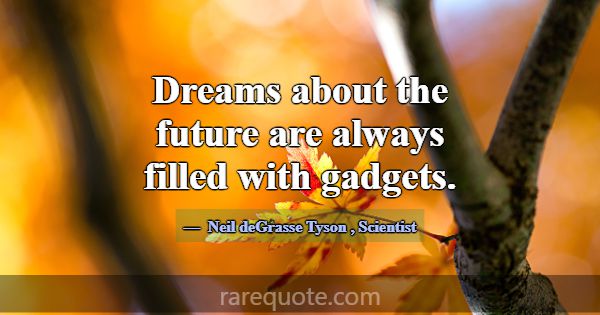 Dreams about the future are always filled with gad... -Neil deGrasse Tyson