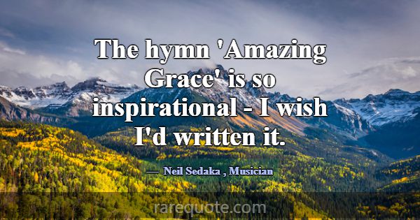 The hymn 'Amazing Grace' is so inspirational - I w... -Neil Sedaka