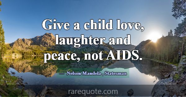 Give a child love, laughter and peace, not AIDS.... -Nelson Mandela