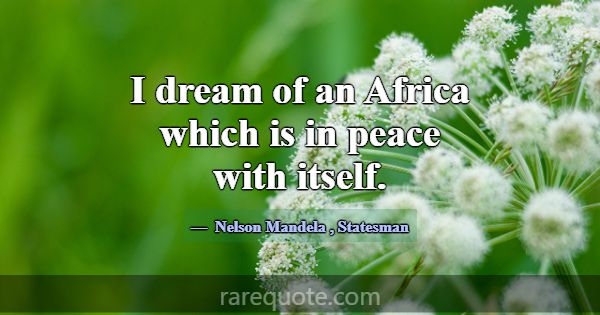 I dream of an Africa which is in peace with itself... -Nelson Mandela