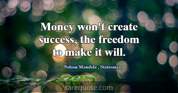 Money won't create success, the freedom to make it... -Nelson Mandela