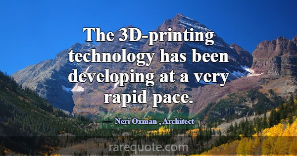 The 3D-printing technology has been developing at ... -Neri Oxman