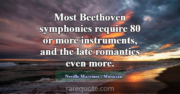 Most Beethoven symphonies require 80 or more instr... -Neville Marriner