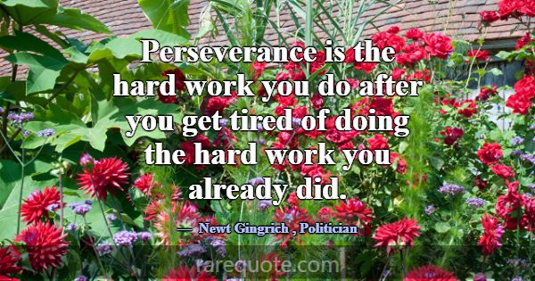 Perseverance is the hard work you do after you get... -Newt Gingrich