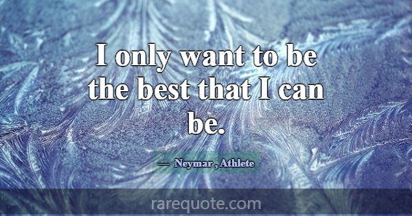 I only want to be the best that I can be.... -Neymar