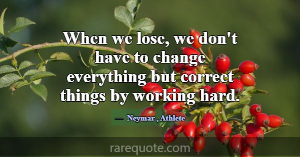 When we lose, we don't have to change everything b... -Neymar