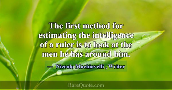 The first method for estimating the intelligence o... -Niccolo Machiavelli