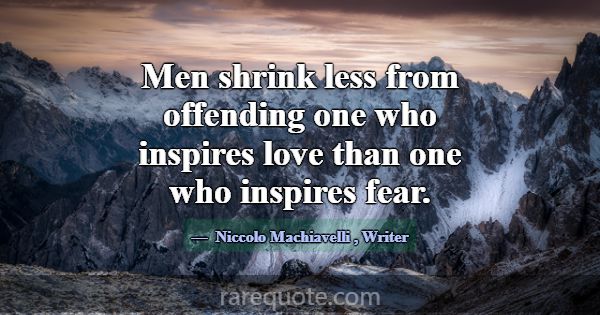 Men shrink less from offending one who inspires lo... -Niccolo Machiavelli