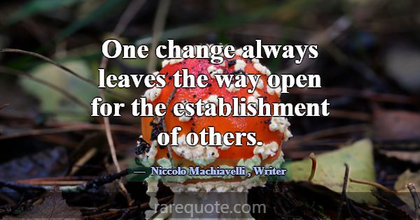 One change always leaves the way open for the esta... -Niccolo Machiavelli