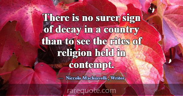 There is no surer sign of decay in a country than ... -Niccolo Machiavelli