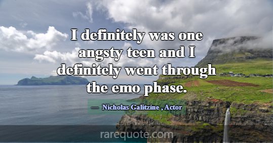 I definitely was one angsty teen and I definitely ... -Nicholas Galitzine