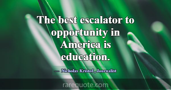 The best escalator to opportunity in America is ed... -Nicholas Kristof