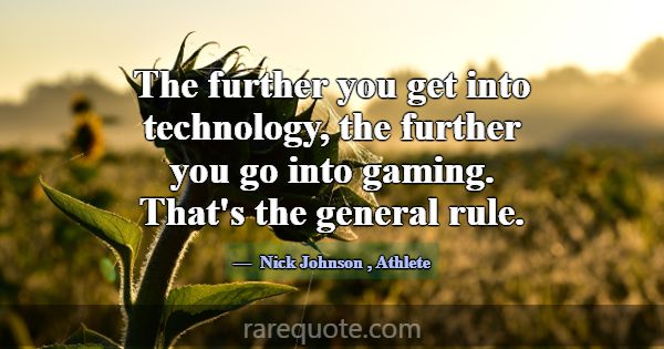 The further you get into technology, the further y... -Nick Johnson