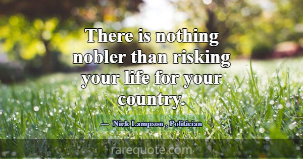 There is nothing nobler than risking your life for... -Nick Lampson