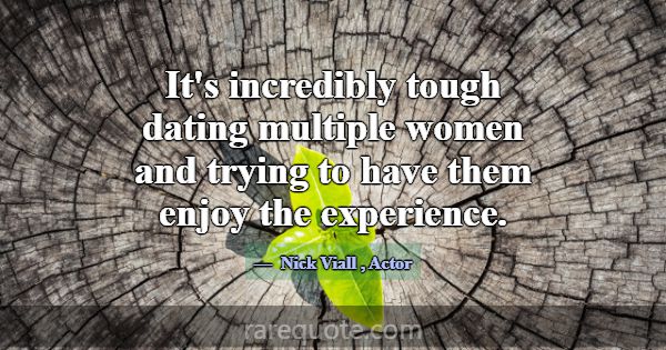 It's incredibly tough dating multiple women and tr... -Nick Viall