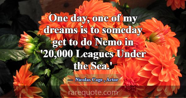 One day, one of my dreams is to someday get to do ... -Nicolas Cage