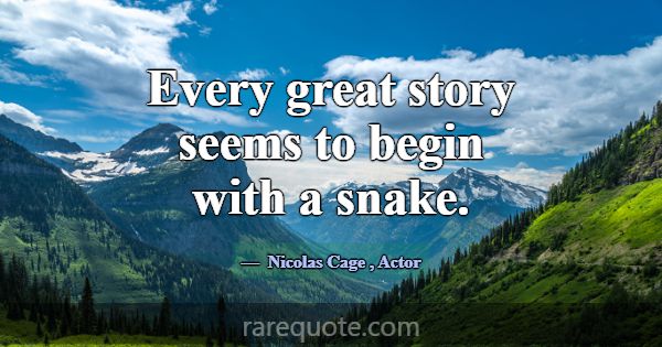 Every great story seems to begin with a snake.... -Nicolas Cage