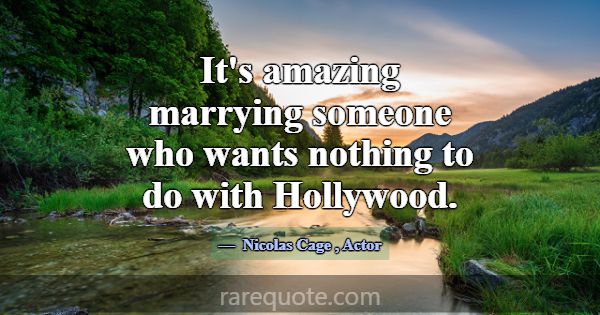 It's amazing marrying someone who wants nothing to... -Nicolas Cage