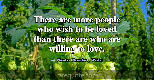 There are more people who wish to be loved than th... -Nicolas Chamfort