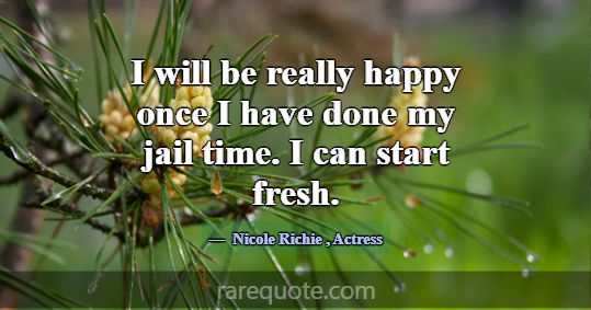 I will be really happy once I have done my jail ti... -Nicole Richie