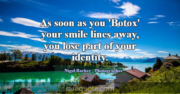 As soon as you 'Botox' your smile lines away, you ... -Nigel Barker