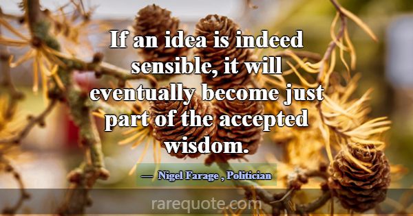 If an idea is indeed sensible, it will eventually ... -Nigel Farage