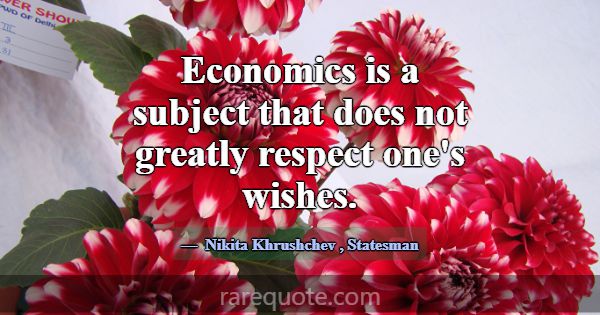 Economics is a subject that does not greatly respe... -Nikita Khrushchev