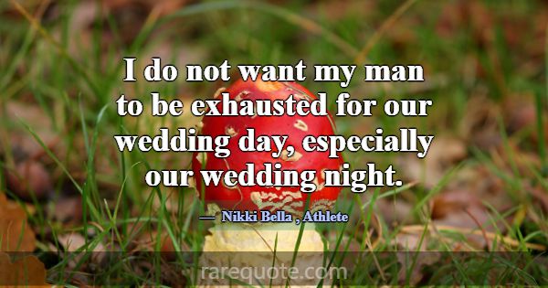I do not want my man to be exhausted for our weddi... -Nikki Bella